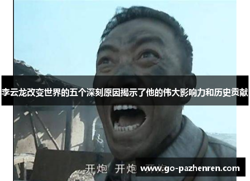 李云龙改变世界的五个深刻原因揭示了他的伟大影响力和历史贡献