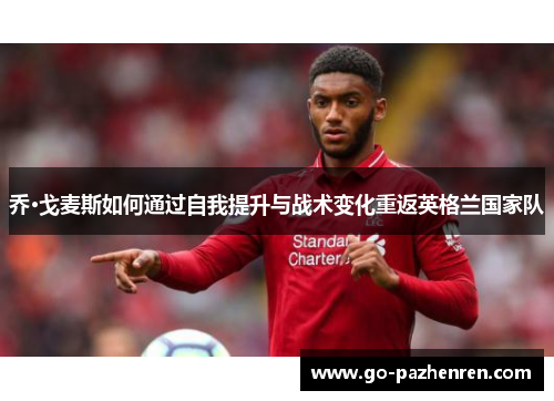 乔·戈麦斯如何通过自我提升与战术变化重返英格兰国家队 乔·戈麦斯如何通过自我提升与战术变化重返英格兰国家队