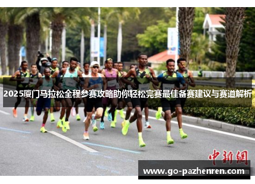 2025厦门马拉松全程参赛攻略助你轻松完赛最佳备赛建议与赛道解析