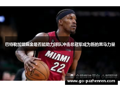 巴特勒加盟掘金是否能助力球队冲击总冠军成为新的黑马力量