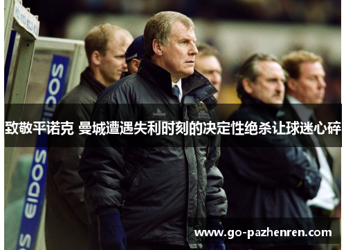 致敬平诺克 曼城遭遇失利时刻的决定性绝杀让球迷心碎