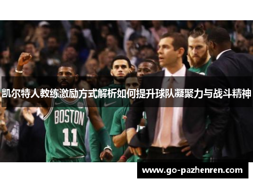 凯尔特人教练激励方式解析如何提升球队凝聚力与战斗精神 凯尔特人教练激励方式解析如何提升球队凝聚力与战斗精神