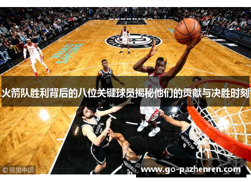 火箭队胜利背后的八位关键球员揭秘他们的贡献与决胜时刻 火箭队胜利背后的八位关键球员揭秘他们的贡献与决胜时刻