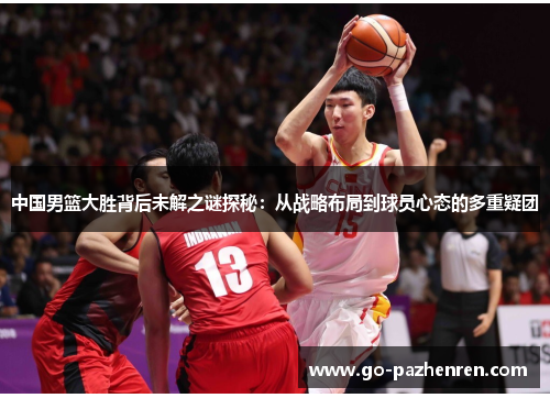 中国男篮大胜背后未解之谜探秘：从战略布局到球员心态的多重疑团