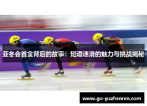 亚冬会首金背后的故事:短道速滑的魅力与挑战揭秘 亚冬会首金背后的故事:短道速滑的魅力与挑战揭秘