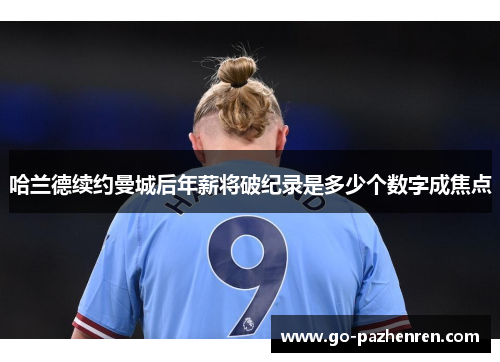 哈兰德续约曼城后年薪将破纪录是多少个数字成焦点 哈兰德续约曼城后年薪将破纪录是多少个数字成焦点