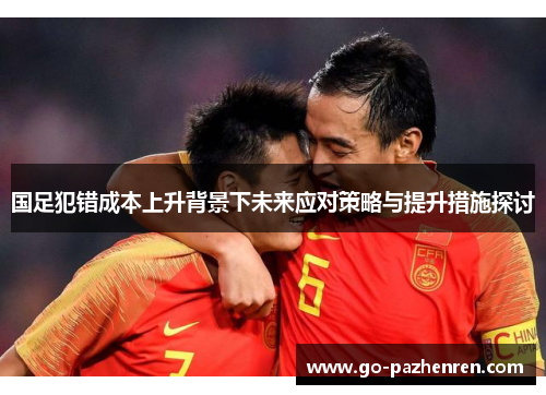 国足犯错成本上升背景下未来应对策略与提升措施探讨