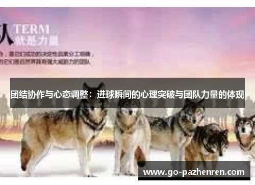 团结协作与心态调整:进球瞬间的心理突破与团队力量的体现 团结协作与心态调整:进球瞬间的心理突破与团队力量的体现