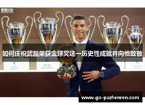 如何庆祝武磊荣获金球奖这一历史性成就并向他致敬 如何庆祝武磊荣获金球奖这一历史性成就并向他致敬