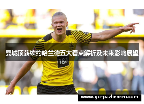 曼城顶薪续约哈兰德五大看点解析及未来影响展望