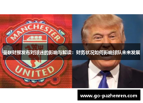 曼联财报发布对球迷的影响与解读:财务状况如何影响球队未来发展 曼联财报发布对球迷的影响与解读:财务状况如何影响球队未来发展