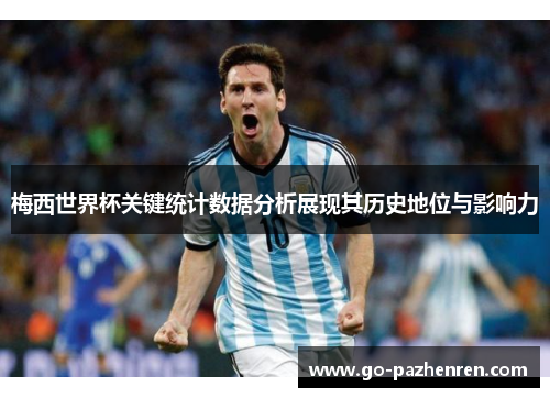 梅西世界杯关键统计数据分析展现其历史地位与影响力 梅西世界杯关键统计数据分析展现其历史地位与影响力