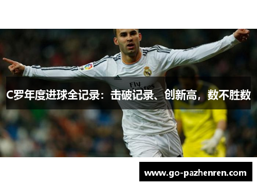 C罗年度进球全记录:击破记录、创新高,数不胜数 C罗年度进球全记录:击破记录、创新高,数不胜数