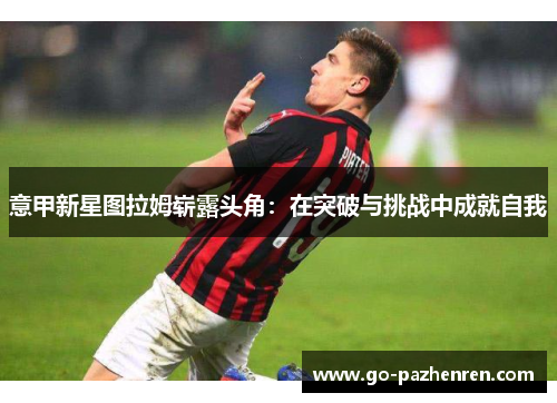 意甲新星图拉姆崭露头角：在突破与挑战中成就自我