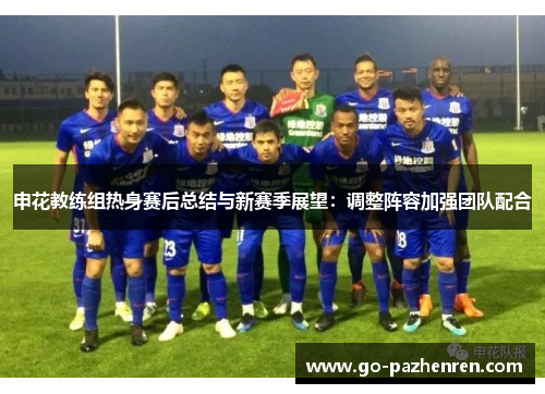 申花教练组热身赛后总结与新赛季展望：调整阵容加强团队配合