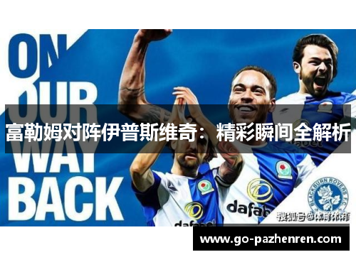 富勒姆对阵伊普斯维奇:精彩瞬间全解析 富勒姆对阵伊普斯维奇:精彩瞬间全解析