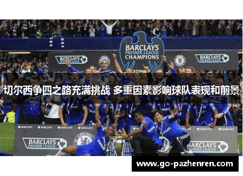 切尔西争四之路充满挑战 多重因素影响球队表现和前景
