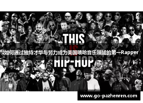 如何通过独特才华与努力成为美国嘻哈音乐领域的第一Rapper 如何通过独特才华与努力成为美国嘻哈音乐领域的第一Rapper