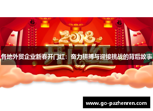 各地外贸企业新春开门红:奋力拼搏与迎接挑战的背后故事 各地外贸企业新春开门红:奋力拼搏与迎接挑战的背后故事