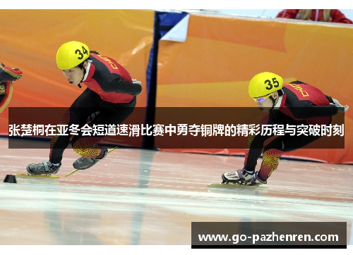 张楚桐在亚冬会短道速滑比赛中勇夺铜牌的精彩历程与突破时刻 张楚桐在亚冬会短道速滑比赛中勇夺铜牌的精彩历程与突破时刻