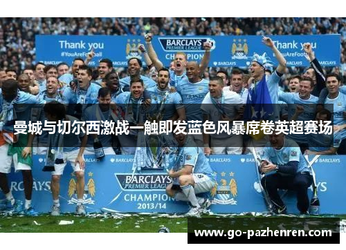 曼城与切尔西激战一触即发蓝色风暴席卷英超赛场 曼城与切尔西激战一触即发蓝色风暴席卷英超赛场