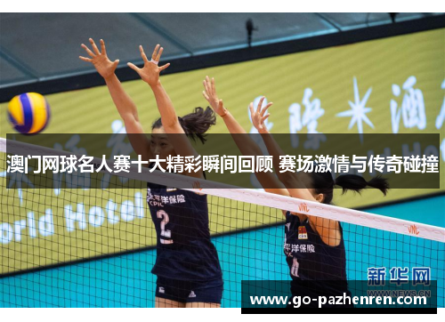 澳门网球名人赛十大精彩瞬间回顾 赛场激情与传奇碰撞 澳门网球名人赛十大精彩瞬间回顾 赛场激情与传奇碰撞