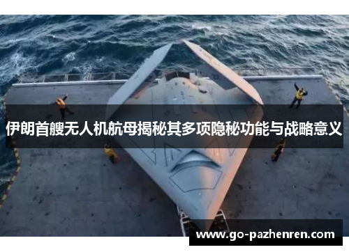 伊朗首艘无人机航母揭秘其多项隐秘功能与战略意义