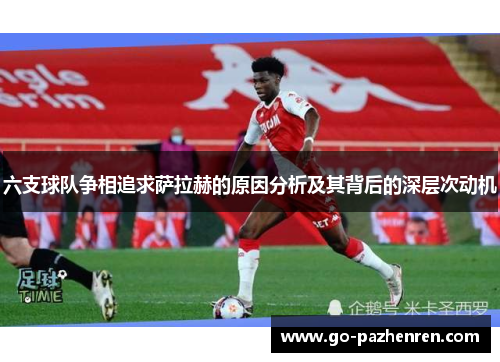 六支球队争相追求萨拉赫的原因分析及其背后的深层次动机