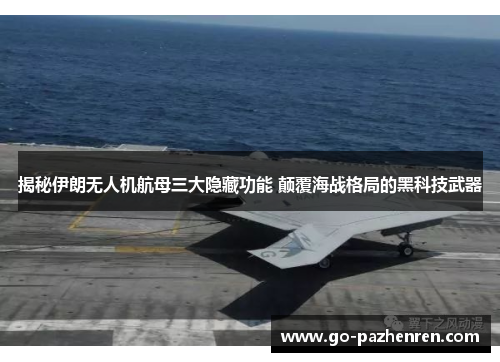 揭秘伊朗无人机航母三大隐藏功能 颠覆海战格局的黑科技武器 揭秘伊朗无人机航母三大隐藏功能 颠覆海战格局的黑科技武器