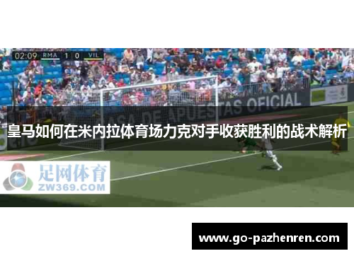 皇马如何在米内拉体育场力克对手收获胜利的战术解析 皇马如何在米内拉体育场力克对手收获胜利的战术解析