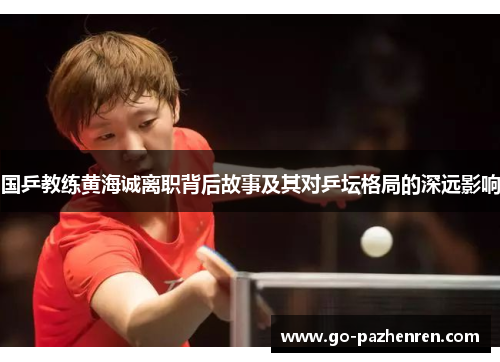 国乒教练黄海诚离职背后故事及其对乒坛格局的深远影响