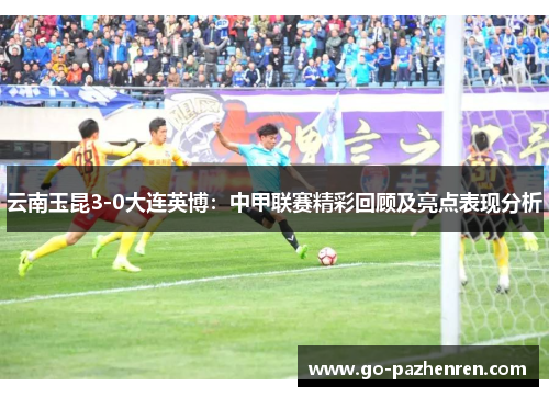 云南玉昆3-0大连英博：中甲联赛精彩回顾及亮点表现分析
