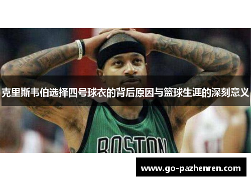 克里斯韦伯选择四号球衣的背后原因与篮球生涯的深刻意义