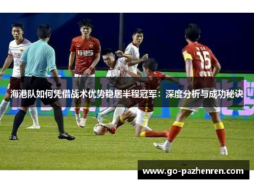 海港队如何凭借战术优势稳居半程冠军:深度分析与成功秘诀 海港队如何凭借战术优势稳居半程冠军:深度分析与成功秘诀