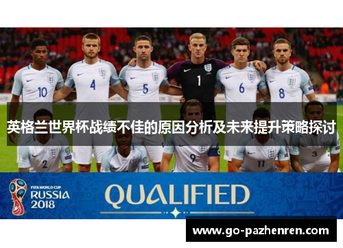 英格兰世界杯战绩不佳的原因分析及未来提升策略探讨 英格兰世界杯战绩不佳的原因分析及未来提升策略探讨