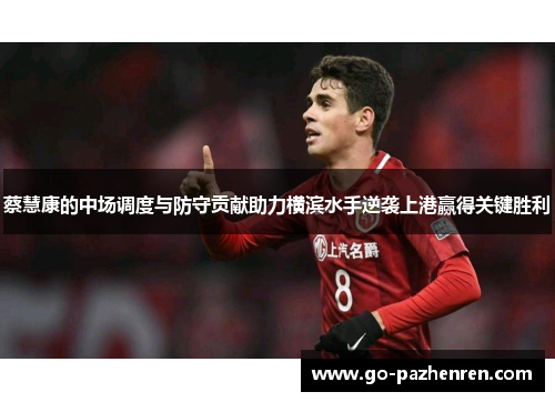 蔡慧康的中场调度与防守贡献助力横滨水手逆袭上港赢得关键胜利