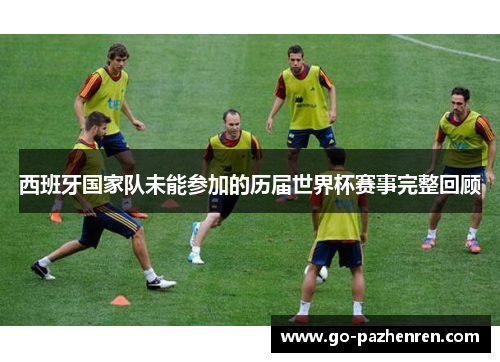 西班牙国家队未能参加的历届世界杯赛事完整回顾 西班牙国家队未能参加的历届世界杯赛事完整回顾