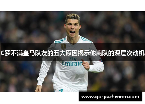 C罗不满皇马队友的五大原因揭示他离队的深层次动机