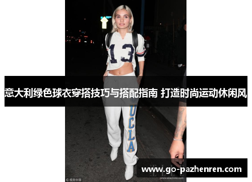 意大利绿色球衣穿搭技巧与搭配指南 打造时尚运动休闲风 意大利绿色球衣穿搭技巧与搭配指南 打造时尚运动休闲风