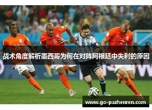 战术角度解析墨西哥为何在对阵阿根廷中失利的原因 战术角度解析墨西哥为何在对阵阿根廷中失利的原因