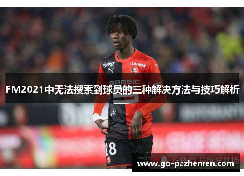 FM2021中无法搜索到球员的三种解决方法与技巧解析 FM2021中无法搜索到球员的三种解决方法与技巧解析