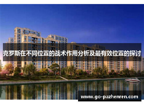 克罗斯在不同位置的战术作用分析及最有效位置的探讨 克罗斯在不同位置的战术作用分析及最有效位置的探讨