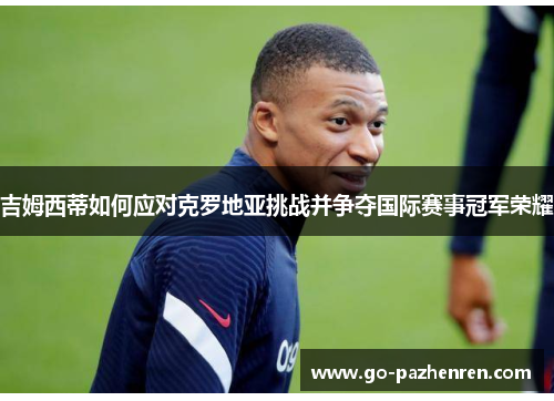 吉姆西蒂如何应对克罗地亚挑战并争夺国际赛事冠军荣耀 吉姆西蒂如何应对克罗地亚挑战并争夺国际赛事冠军荣耀