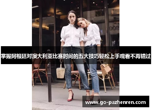 掌握阿根廷对澳大利亚比赛时间的五大技巧轻松上手观看不再错过 掌握阿根廷对澳大利亚比赛时间的五大技巧轻松上手观看不再错过