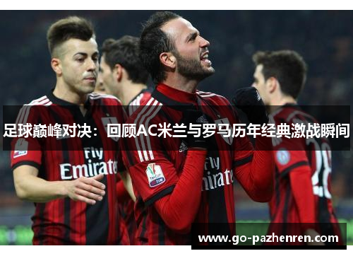 足球巅峰对决：回顾AC米兰与罗马历年经典激战瞬间