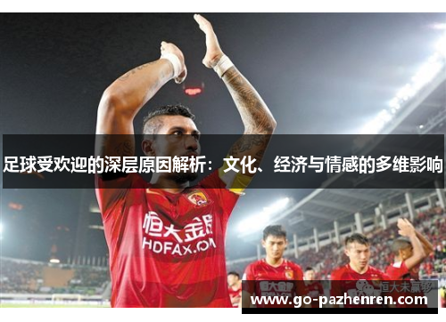 足球受欢迎的深层原因解析：文化、经济与情感的多维影响