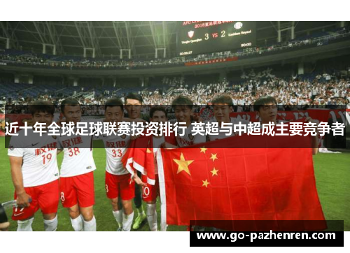 近十年全球足球联赛投资排行 英超与中超成主要竞争者