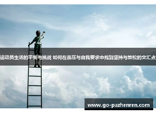 运动员生活的平衡与挑战 如何在高压与自我要求中找到坚持与放松的交汇点 运动员生活的平衡与挑战 如何在高压与自我要求中找到坚持与放松的交汇点