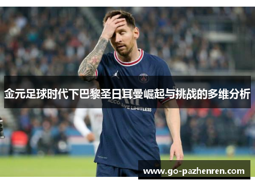 金元足球时代下巴黎圣日耳曼崛起与挑战的多维分析