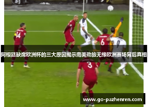 阿根廷缺席欧洲杯的三大原因揭示南美劲旅无缘欧洲赛场背后真相 阿根廷缺席欧洲杯的三大原因揭示南美劲旅无缘欧洲赛场背后真相